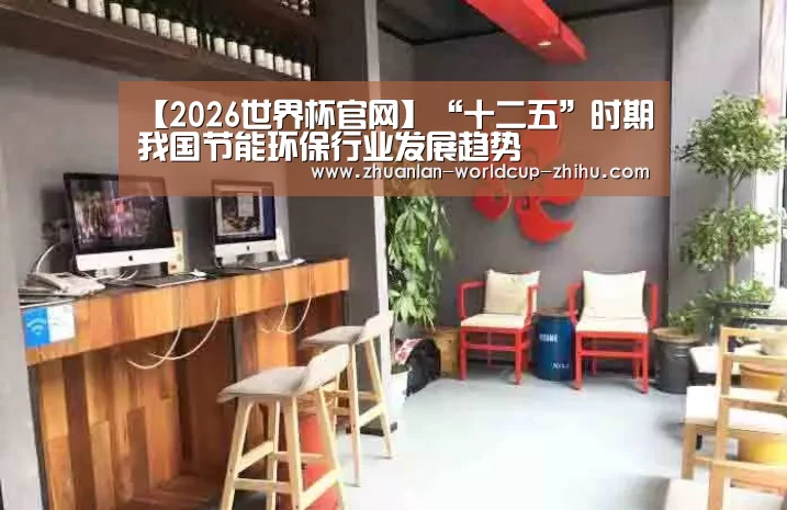 【2026世界杯官网】“十二五”时期我国节能环保行业发展趋势(图1) 世界杯网站