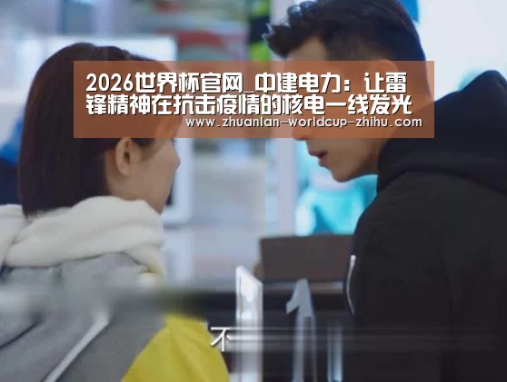 2026世界杯官网_中建电力:让雷锋精神在抗击疫情的核电一线发光(图2) 2026世界杯官网