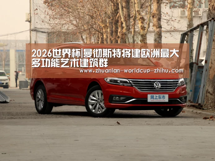 2026世界杯|曼彻斯特将建欧洲最大多功能艺术建筑群(图3) 世界杯网站